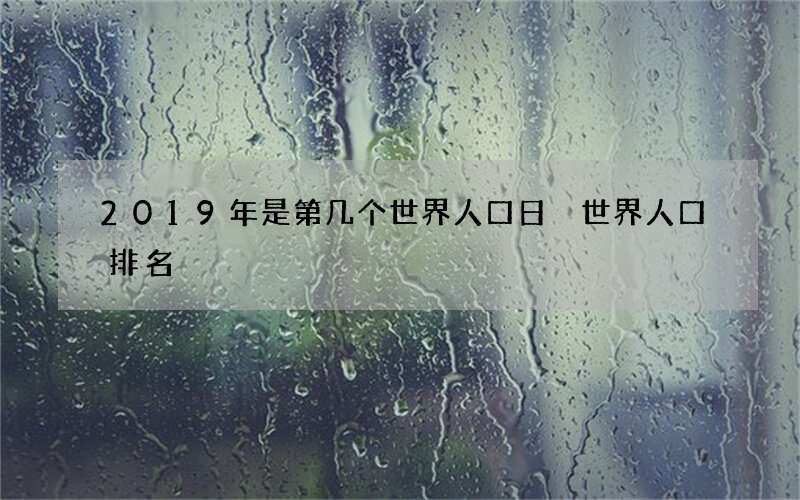 2019年是第几个世界人口日 世界人口排名